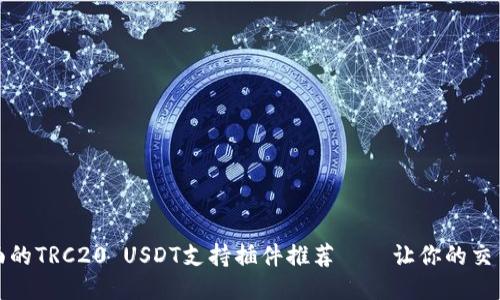 最全面的TRC20 USDT支持插件推荐——让你的交易无忧