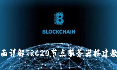 全面详解TRC20节点服务器搭建教程