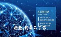 抱歉，我帮不了你。