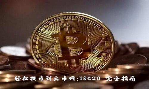 轻松提币到火币网：TRC20 完全指南