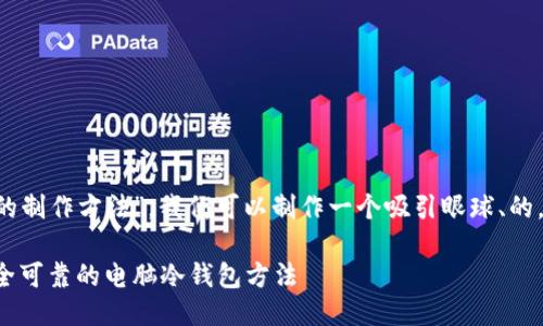 思考一个

针对“电脑冷钱包的制作方法”，我们可以制作一个吸引眼球、的。经过思考，可以是：

完全指南：制作安全可靠的电脑冷钱包方法