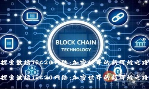 探索波场TRC20网络：加密世界的新辉煌之路

探索波场TRC20网络：加密世界的新辉煌之路