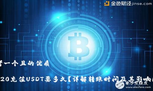 思考一个且的优质

TRC20充值USDT要多久？详解转账时间及其影响因素