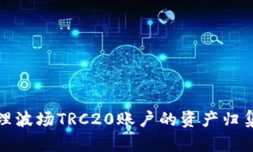 如何高效管理波场TRC20账户的资产归集与安全策略