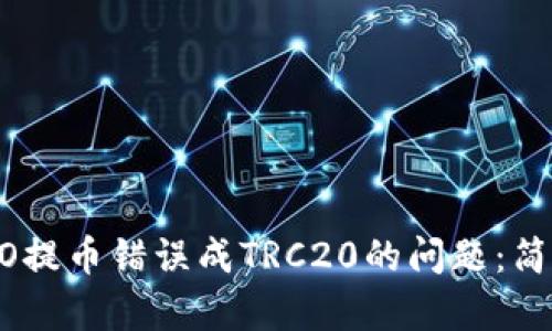 如何解决火币HECO提币错误成TRC20的问题:简单易懂的解决方案