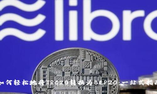 如何轻松地将TRC20转换为BEP20：一站式指南