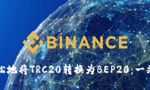 如何轻松地将TRC20转换为BEP20：一站式指南