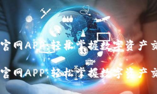 币币交易官网APP：轻松掌握数字资产交易新潮流

币币交易官网APP：轻松掌握数字资产交易新潮流