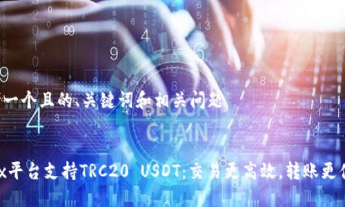 思考一个且的、关键词和相关问题


OKEx平台支持TRC20 USDT：交易更高效，转账更便捷！