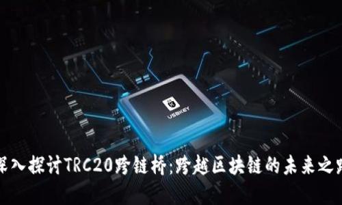 深入探讨TRC20跨链桥：跨越区块链的未来之路