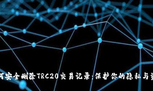 如何安全删除TRC20交易记录：保护你的隐私与资产