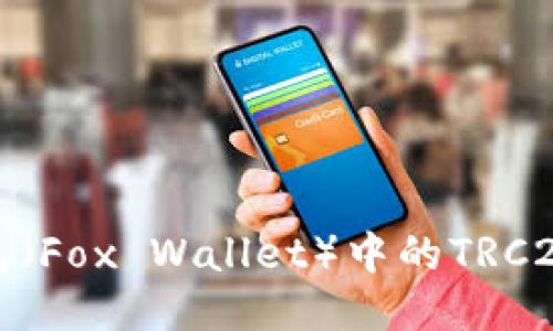 探索小狐狸钱包（Fox Wallet）中的TRC20代币使用指南