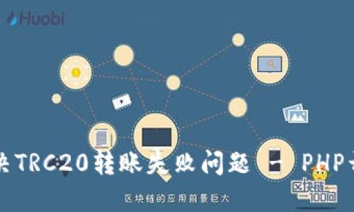 如何解决TRC20转账失败问题 - PHP开发指南