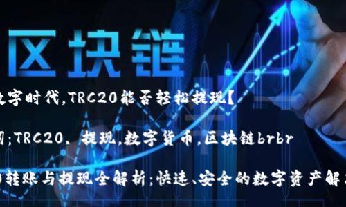 br

当今数字时代，TRC20能否轻松提现？

关键词：TRC20, 提现，数字货币，区块链brbr

TRC20转账与提现全解析：快速、安全的数字资产解决方案