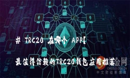 # TRC20 在哪个 APP？

最值得信赖的TRC20钱包应用推荐