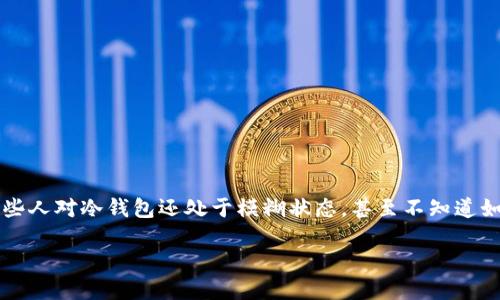 冷钱包下载官方

在当今数字货币盛行的时代，冷钱包（Cold Wallet）凭借其卓越的安全性，逐渐成为了许多加密货币投资者的首选。有些人对冷钱包还处于模糊状态，甚至不知道如何下载官方的冷钱包应用程序。接下来，我们将详细探讨冷钱包的下载及使用，其中包括一些重要的相关问题和说明。

安全可靠的冷钱包下载：官方应用指南