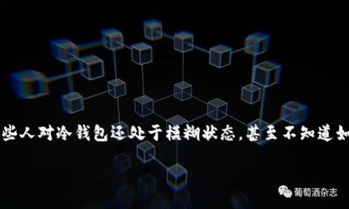 冷钱包下载官方

在当今数字货币盛行的时代，冷钱包（Cold Wallet）凭借其卓越的安全性，逐渐成为了许多加密货币投资者的首选。有些人对冷钱包还处于模糊状态，甚至不知道如何下载官方的冷钱包应用程序。接下来，我们将详细探讨冷钱包的下载及使用，其中包括一些重要的相关问题和说明。

安全可靠的冷钱包下载：官方应用指南