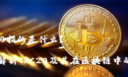 TRC20指的是什么？

深入解析TRC20及其在区块链中的应用