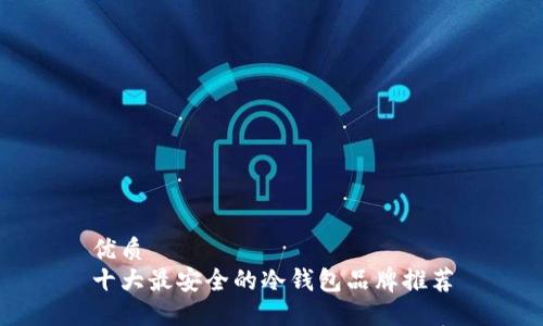 优质
十大最安全的冷钱包品牌推荐