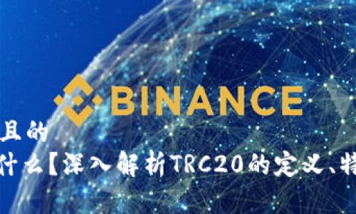 思考一个且的  
TRC20是什么？深入解析TRC20的定义、特点及应用