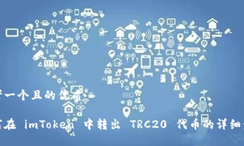 思考一个且的优质

如何在 imToken 中转出 TRC20 代币的详细步骤