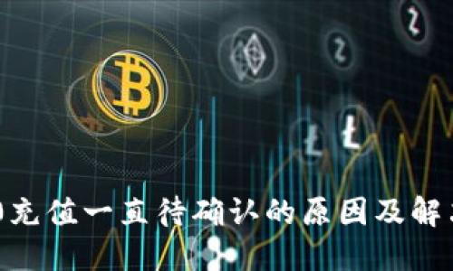 TRC20充值一直待确认的原因及解决方案