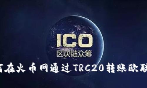 如何在火币网通过TRC20转账欧联币？