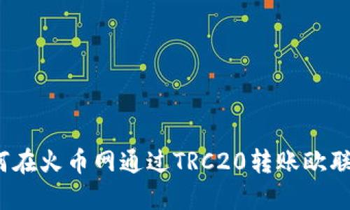 如何在火币网通过TRC20转账欧联币？
