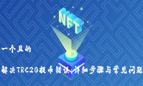 思考一个且的

如何解决TRC20提币错误：详细步骤与常见问题解析