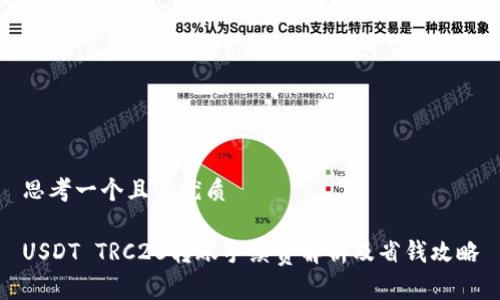 思考一个且的优质

USDT TRC20转账手续费解析及省钱攻略