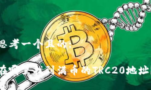 思考一个且的:

在哪里找到满币的TRC20地址？