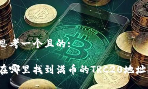 思考一个且的:

在哪里找到满币的TRC20地址？