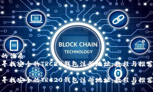 的优质
寻找安全的TRC20钱包注册地址：教程与推荐

寻找安全的TRC20钱包注册地址：教程与推荐