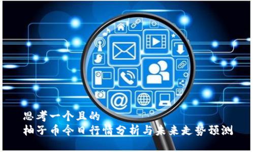思考一个且的  
柚子币今日行情分析与未来走势预测