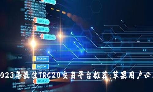 2023年最佳TRC20交易平台推荐：苹果用户必看