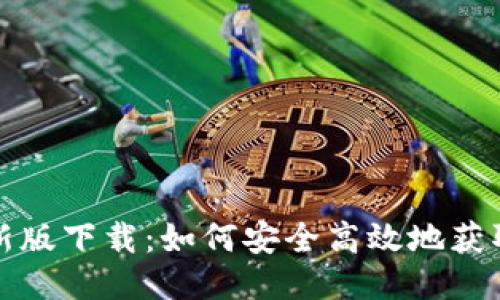 比特派最新版下载：如何安全高效地获取最新版本