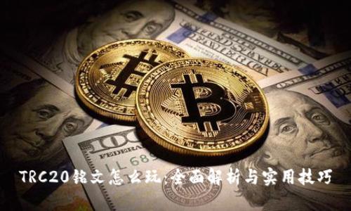 TRC20铭文怎么玩：全面解析与实用技巧
