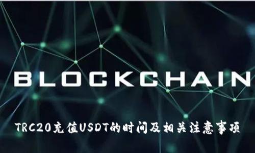 TRC20充值USDT的时间及相关注意事项