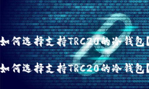 如何选择支持TRC20的冷钱包？

如何选择支持TRC20的冷钱包？