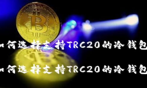如何选择支持TRC20的冷钱包？

如何选择支持TRC20的冷钱包？