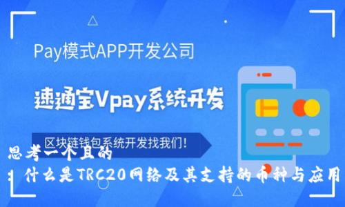 思考一个且的  
: 什么是TRC20网络及其支持的币种与应用