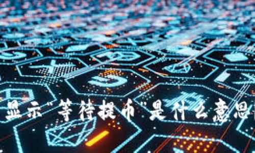 TRC20提币显示“等待提币”是什么意思？全面解读!