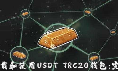 
如何下载和使用USDT TRC20钱包：完全指南