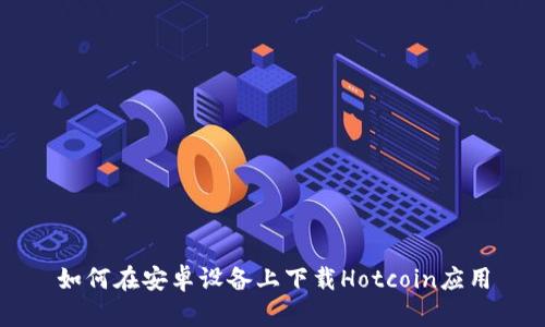 如何在安卓设备上下载Hotcoin应用