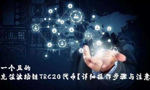 思考一个且的  
如何充值波场链TRC20代币？详细操作步骤与注意事项