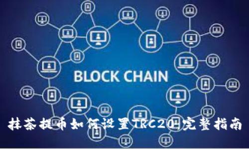 抹茶提币如何设置TRC20：完整指南