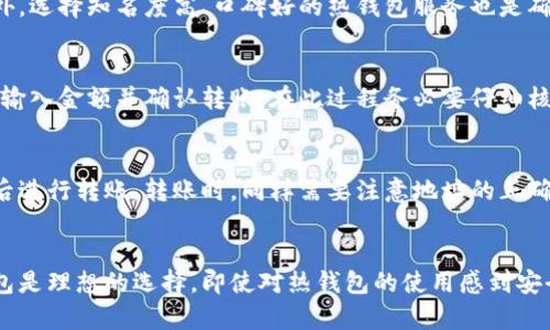 币圈冷钱包和热钱包的区别详解与选择指南  
寝   
冷钱包与热钱包的定义  
在数字货币的世界中，钱包是用于存储、接收和发送加密货币的工具。根据连接互联网的状态，钱包主要分为两种类型：冷钱包和热钱包。冷钱包是指不连接互联网的存储设备，常用于长期储存资产。而热钱包则是连接互联网、便于快速交易和转账的工具。  

冷钱包的特点  
冷钱包的主要优点是安全性高。由于其不与互联网连接，因此不容易受到黑客攻击或病毒侵入。而这也令冷钱包成为许多大的加密货币投资者和机构的首选，例如，硬件钱包（如Ledger、Trezor）和纸钱包。冷钱包适合那些不需要频繁交易的用户，因为其操作较为繁琐，通常涉及多个步骤，即使如此，它们的安全性仍然值得信赖。  

热钱包的特点  
热钱包则具有方便快速的交易特性，用户可以随时随地通过手机或电脑进行加密货币的交易。虽然热钱包的使用非常便捷，但因其随时连接互联网，安全性上相对较低，因此更容易遭到攻击。热钱包通常适合频繁进行交易的用户，例如日常消费或短期投资。  

安全性比较  
冷钱包的安全性高于热钱包。因为冷钱包不直接连接互联网，极大降低了黑客攻击的风险。而热钱包，尽管也有诸多安全措施，但由于其始终在线，受到攻击的风险自然增加。对于安全性有高要求的用户而言，冷钱包无疑是更好的选择。  

成本与使用便捷性  
从成本和使用便捷性来看，热钱包明显占优。热钱包通常是免费的，不需要额外的购买费用且设定简单，用户易于上手。而冷钱包则需要额外的硬件或制作成本，设定和管理相对复杂，适合长期投资而非短期频繁交易的场景。  

如何选择合适的钱包  
选择使用冷钱包还是热钱包，取决于用户自身的需求。若用户是长期持有者，且非常注重资产安全性，则冷钱包无疑是首选。如果用户需要频繁进行交易，且希望快速便捷地发送和接收加密货币，则热钱包是更适合的选择。然而值得一提的是，许多用户会同时使用两者，其中冷钱包用于长期存储，热钱包用于日常交易，以融合两者的优点。  

冷钱包,热钱包,数字货币安全,加密货币投资/guanjianci  

常见问题与解答  

问题一：冷钱包和热钱包的安全性到底有多大？  
冷钱包作为一种安全存储手段，因不联网而减少了许多潜在的风险。然而，冷钱包的安全性并非绝对，在存取操作时，用户可能面临丢失或者物理损坏的问题。管理不善也可能导致丢失资产的风险。尽管如此，冷钱包相较热钱包，提供了更为安全的存储选择。  

问题二：怎样使用冷钱包进行数字货币存储？  
使用冷钱包的第一步是购买一个受信任的硬件钱包，比如Ledger或Trezor。接下来，按照制造商提供的指南进行设置，并将你的加密货币转移到冷钱包中。务必记录下你的恢复短语，一旦丢失，无法找回。不过冷钱包的使用流程较为繁琐，需要耐心和细致的操作。  

问题三：热钱包是否安全，有哪些保障措施？  
热钱包的安全性虽然低于冷钱包，但好的热钱包服务平台会采取多种安全措施来保护用户资产，例如双重身份验证、加密储存和冷存储技术等。此外，选择知名度高、口碑好的热钱包服务也是确保安全的重要一步。  

问题四：如何将加密资产从热钱包转移到冷钱包？  
要将加密资产从热钱包转移到冷钱包，首先确保冷钱包已设置完毕并连接至计算机。登录热钱包账户，选择要转移的资产，输入冷钱包的接收地址，输入金额并确认转账。在此过程务必要仔细核对地址和金额，以避免因错误而造成的损失。  

问题五：是否可以将冷钱包中的资产转回热钱包？  
当然可以。将资产从冷钱包转回热钱包的流程与从热钱包转至冷钱包类似。将冷钱包连接至计算机，输入热钱包的接收地址和转账金额，确认无误后进行转账。转账时，同样需要注意地址的正确性，避免错误导致的资产丢失。  

问题六：在什么情况下应该使用冷钱包而非热钱包？  
如果用户计划长期持有加密资产并优先考虑安全性，则应该选择冷钱包。此外，如果用户的交易频率较低或只是想保障其资产不被黑客攻击，冷钱包是理想的选择。即使对热钱包的使用感到安全，冷钱包的储存方式仍然可以提供额外的心理安慰。  
