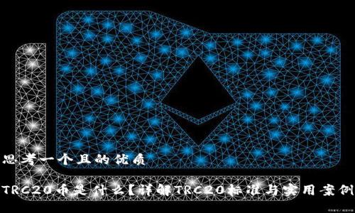 思考一个且的优质

TRC20币是什么？详解TRC20标准与实用案例