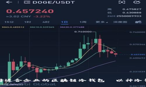 如何选择适合企业的区块链冷钱包—以神冷钱包为例