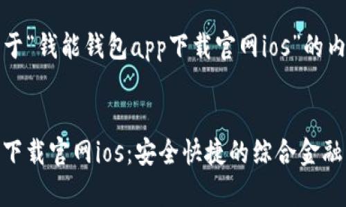 sub以下是关于“钱能钱包app下载官网ios”的内容建议。/sub

 
钱能钱包app下载官网ios：安全快捷的综合金融服务平台